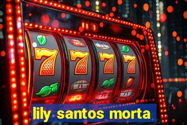 lily santos morta